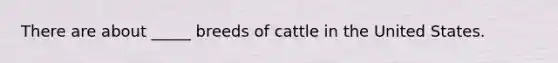 There are about _____ breeds of cattle in the United States.