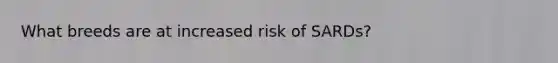 What breeds are at increased risk of SARDs?