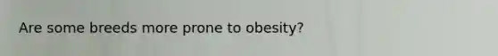 Are some breeds more prone to obesity?