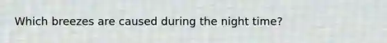 Which breezes are caused during the night time?