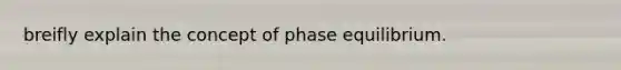 breifly explain the concept of phase equilibrium.