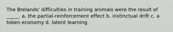 The Brelands' difficulties in training animals were the result of _____. a. the partial-reinforcement effect b. instinctual drift c. a token economy d. latent learning