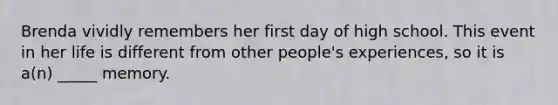 Brenda vividly remembers her first day of high school. This event in her life is different from other people's experiences, so it is a(n) _____ memory.