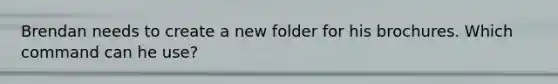 Brendan needs to create a new folder for his brochures. Which command can he use?