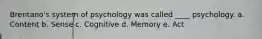 Brentano's system of psychology was called ____ psychology. a. Content b. Sense c. Cognitive d. Memory e. Act