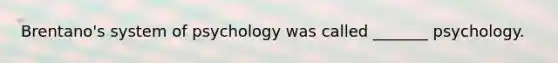 Brentano's system of psychology was called _______ psychology.