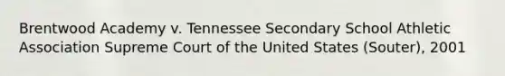 Brentwood Academy v. Tennessee Secondary School Athletic Association Supreme Court of the United States (Souter), 2001