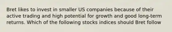 Bret likes to invest in smaller US companies because of their active trading and high potential for growth and good long-term returns. Which of the following stocks indices should Bret follow