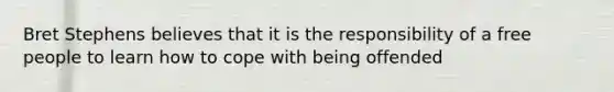 Bret Stephens believes that it is the responsibility of a free people to learn how to cope with being offended