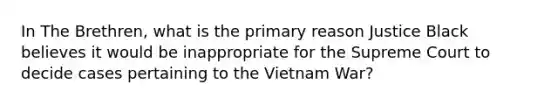 In The Brethren, what is the primary reason Justice Black believes it would be inappropriate for the Supreme Court to decide cases pertaining to the Vietnam War?