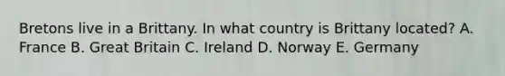 Bretons live in a Brittany. In what country is Brittany located? A. France B. Great Britain C. Ireland D. Norway E. Germany