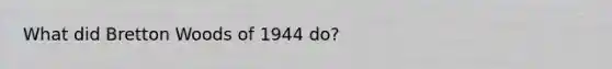 What did Bretton Woods of 1944 do?