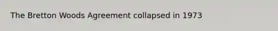 The Bretton Woods Agreement collapsed in 1973