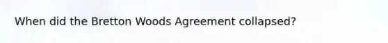 When did the Bretton Woods Agreement collapsed?