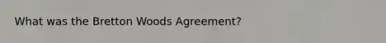 What was the Bretton Woods Agreement?