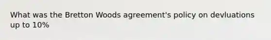 What was the Bretton Woods agreement's policy on devluations up to 10%