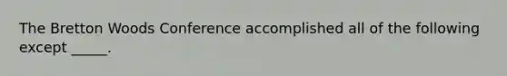 The Bretton Woods Conference accomplished all of the following except _____.