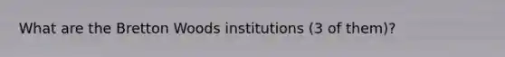 What are the Bretton Woods institutions (3 of them)?