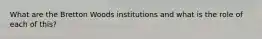 What are the Bretton Woods institutions and what is the role of each of this?