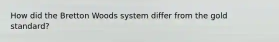 How did the Bretton Woods system differ from the gold​ standard?