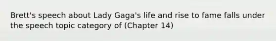 Brett's speech about Lady Gaga's life and rise to fame falls under the speech topic category of (Chapter 14)