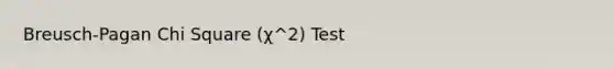 Breusch-Pagan Chi Square (χ^2) Test