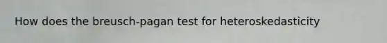 How does the breusch-pagan test for heteroskedasticity