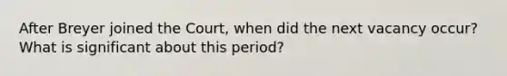 After Breyer joined the Court, when did the next vacancy occur? What is significant about this period?