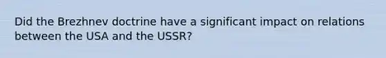 Did the Brezhnev doctrine have a significant impact on relations between the USA and the USSR?