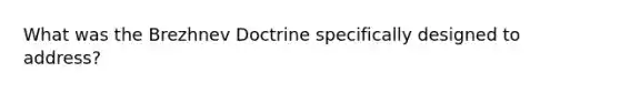 What was the Brezhnev Doctrine specifically designed to address?