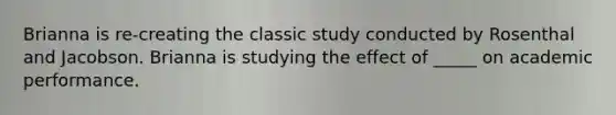 Brianna is re-creating the classic study conducted by Rosenthal and Jacobson. Brianna is studying the effect of _____ on academic performance.