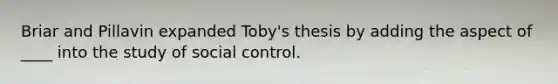 Briar and Pillavin expanded Toby's thesis by adding the aspect of ____ into the study of social control.