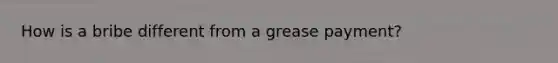 How is a bribe different from a grease payment?