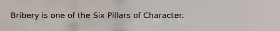 Bribery is one of the Six Pillars of Character.