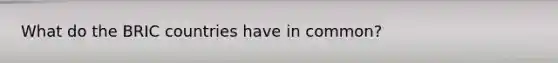What do the BRIC countries have in common?