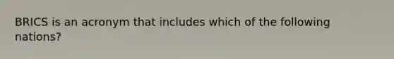BRICS is an acronym that includes which of the following nations?
