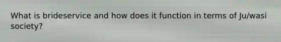 What is brideservice and how does it function in terms of Ju/wasi society?