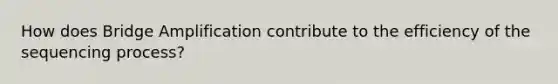 How does Bridge Amplification contribute to the efficiency of the sequencing process?