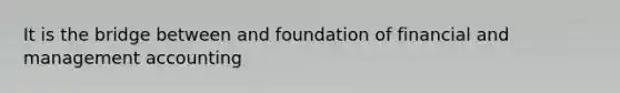 It is the bridge between and foundation of financial and management accounting