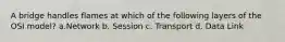 A bridge handles flames at which of the following layers of the OSI model? a.Network b. Session c. Transport d. Data Link