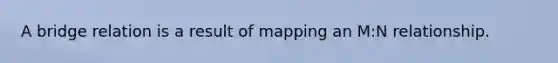 A bridge relation is a result of mapping an M:N relationship.