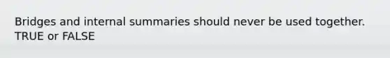 Bridges and internal summaries should never be used together. TRUE or FALSE