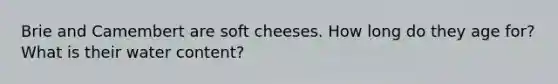 Brie and Camembert are soft cheeses. How long do they age for? What is their water content?