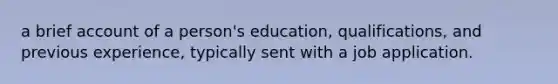 a brief account of a person's education, qualifications, and previous experience, typically sent with a job application.