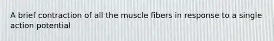 A brief contraction of all the muscle fibers in response to a single action potential