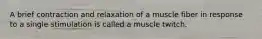 A brief contraction and relaxation of a muscle fiber in response to a single stimulation is called a muscle twitch.