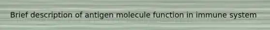 Brief description of antigen molecule function in immune system