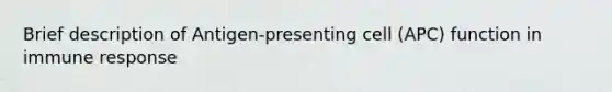 Brief description of Antigen-presenting cell (APC) function in immune response