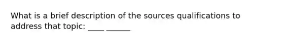 What is a brief description of the sources qualifications to address that topic: ____ ______