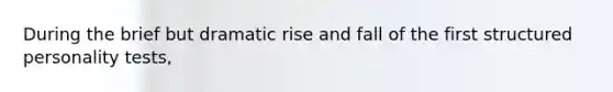 During the brief but dramatic rise and fall of the first structured personality tests,